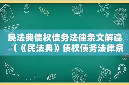 民法典債權(quán)債務(wù)法律條文解讀（《民法典》債權(quán)債務(wù)法律條文解讀）