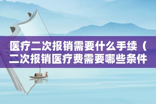 醫療二次報銷需要什么手續（二次報銷醫療費需要哪些條件和手續）