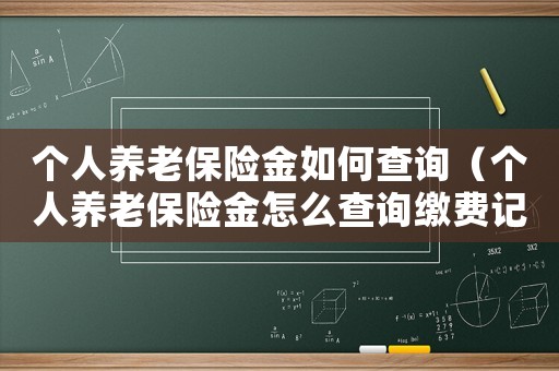 個人養老保險金如何查詢（個人養老保險金怎么查詢繳費記錄）