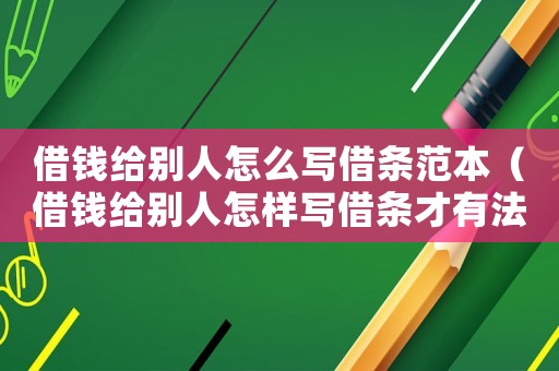 借錢給別人怎么寫借條范本（借錢給別人怎樣寫借條才有法律效力）