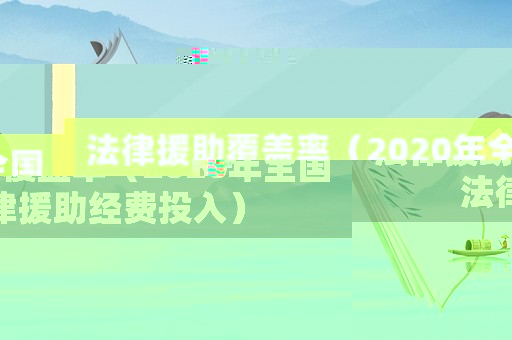 法律援助覆蓋率（2020年全國法律援助經(jīng)費投入）
