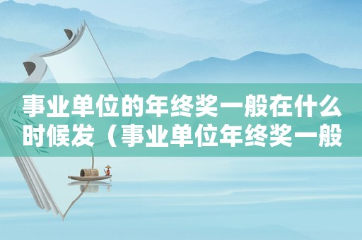 事業(yè)單位的年終獎一般在什么時候發(fā)（事業(yè)單位年終獎一般什么時間發(fā)放）