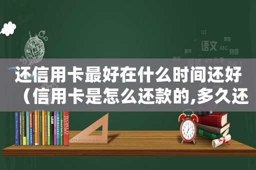 還信用卡最好在什么時間還好（信用卡是怎么還款的,多久還一次）