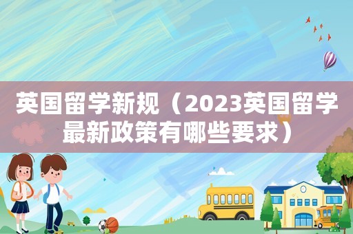 英國留學新規（2023英國留學最新政策有哪些要求）