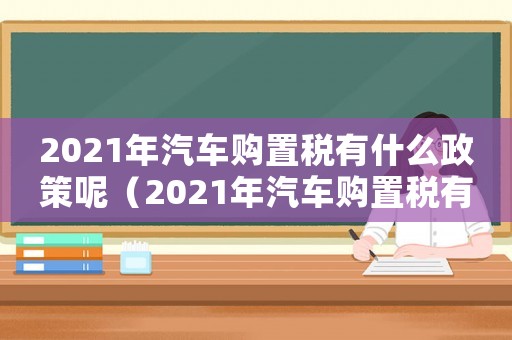 2021年汽車購置稅有什么政策呢（2021年汽車購置稅有什么政策）