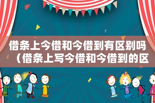 借條上今借和今借到有區別嗎（借條上寫今借和今借到的區別是哪些呢）