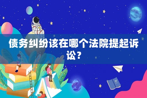 債務糾紛該在哪個法院提起訴訟？
