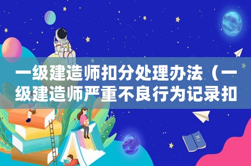 一級(jí)建造師扣分處理辦法（一級(jí)建造師嚴(yán)重不良行為記錄扣幾分）