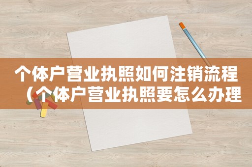 個體戶營業執照如何注銷流程（個體戶營業執照要怎么辦理才能注銷）
