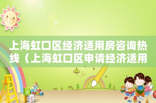 上海虹口區(qū)經(jīng)濟適用房咨詢熱線（上海虹口區(qū)申請經(jīng)濟適用房條件及流程）