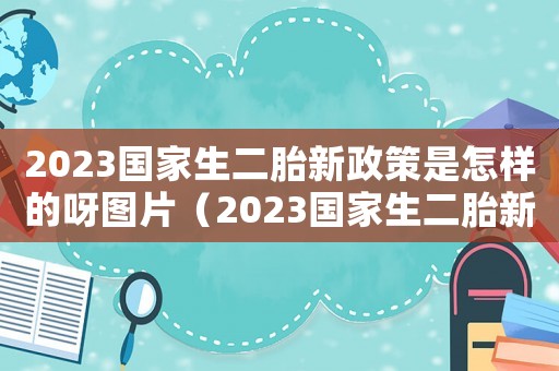 2023國家生二胎新政策是怎樣的呀圖片（2023國家生二胎新政策是怎樣的呀）
