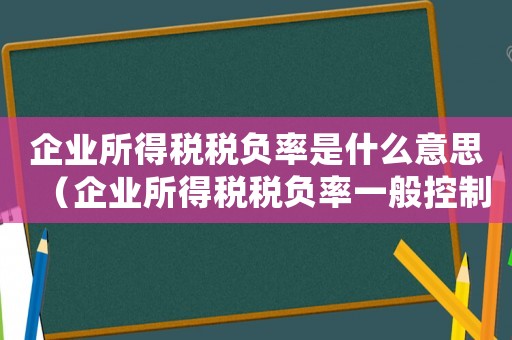 企業所得稅稅負率是什么意思（企業所得稅稅負率一般控制在多少合適）