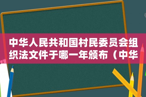 中華人民共和國村民委員會組織法文件于哪一年頒布（中華人民共和國村民委員會組織法時間）