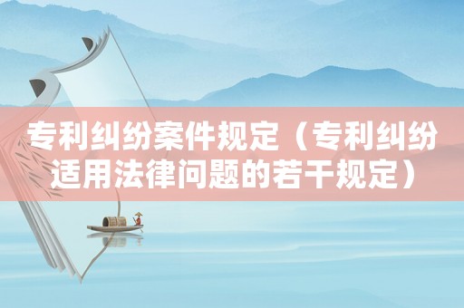 專利糾紛案件規定（專利糾紛適用法律問題的若干規定）