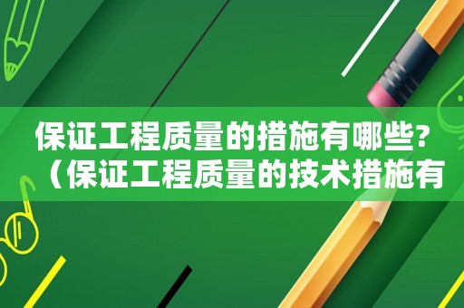 保證工程質量的措施有哪些?（保證工程質量的技術措施有哪些內容）