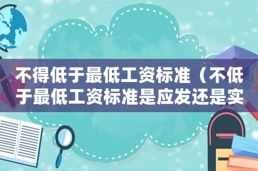 不得低于最低工資標準（不低于最低工資標準是應發(fā)還是實發(fā)）