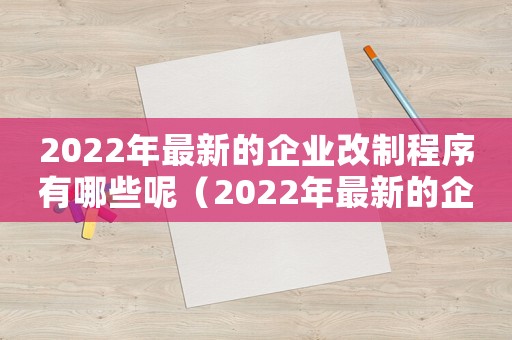 2022年最新的企業改制程序有哪些呢（2022年最新的企業改制程序有哪些）