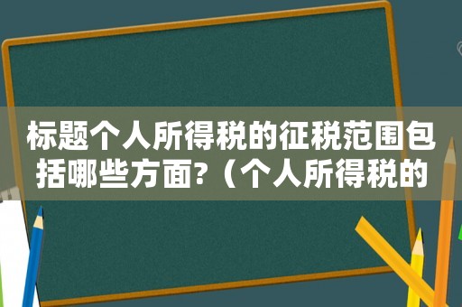 標題個人所得稅的征稅范圍包括哪些方面?（個人所得稅的征稅范圍及其適用稅率）