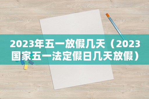 2023年五一放假幾天（2023國家五一法定假日幾天放假）