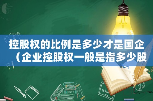 控股權的比例是多少才是國企（企業控股權一般是指多少股權占比）