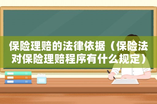 保險理賠的法律依據（保險法對保險理賠程序有什么規定）