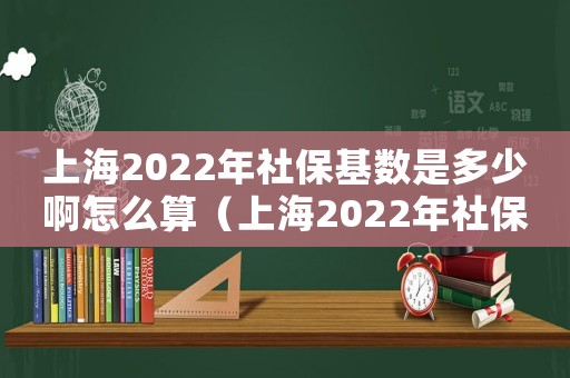 上海2022年社保基數(shù)是多少啊怎么算（上海2022年社保基數(shù)是多少啊）