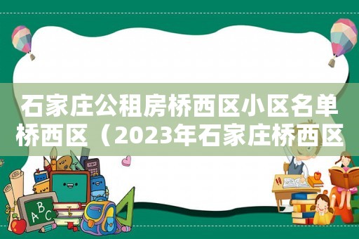 石家莊公租房橋西區(qū)小區(qū)名單橋西區(qū)（2023年石家莊橋西區(qū)公租房第一批）