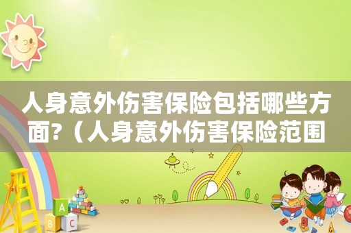 人身意外傷害保險包括哪些方面?（人身意外傷害保險范圍有哪些險種）