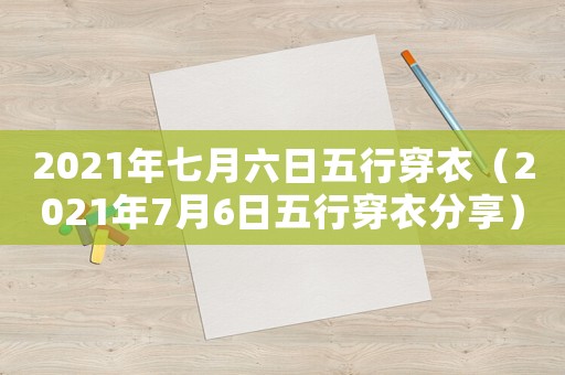 2021年七月六日五行穿衣（2021年7月6日五行穿衣分享）