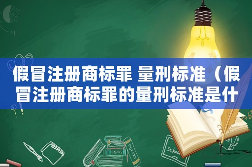 假冒注冊商標(biāo)罪 量刑標(biāo)準(zhǔn)（假冒注冊商標(biāo)罪的量刑標(biāo)準(zhǔn)是什么）