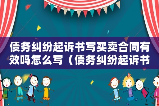 債務糾紛起訴書寫買賣合同有效嗎怎么寫（債務糾紛起訴書寫買賣合同有效嗎）