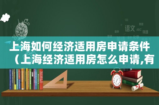 上海如何經濟適用房申請條件（上海經濟適用房怎么申請,有哪些條件）