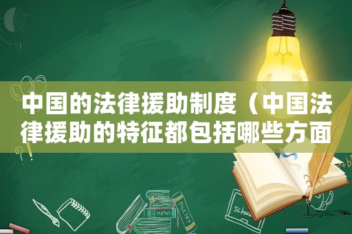中國的法律援助制度（中國法律援助的特征都包括哪些方面）