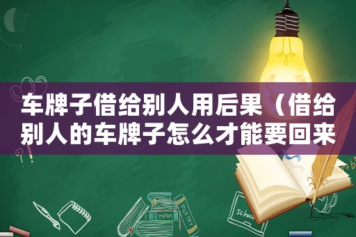 車牌子借給別人用后果（借給別人的車牌子怎么才能要回來）