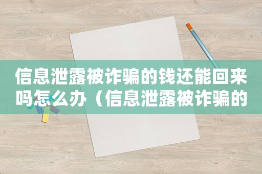 信息泄露被詐騙的錢還能回來嗎怎么辦（信息泄露被詐騙的錢還能回來嗎?）