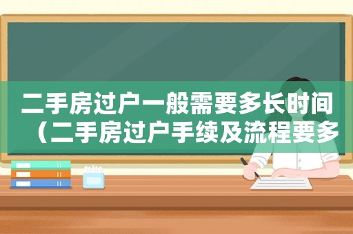 二手房過戶一般需要多長時間（二手房過戶手續及流程要多長時間）