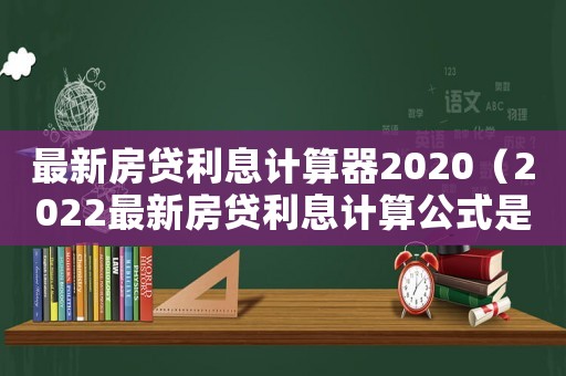 最新房貸利息計算器2020（2022最新房貸利息計算公式是什么）