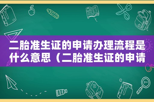 二胎準生證的申請辦理流程是什么意思（二胎準生證的申請辦理流程是什么）