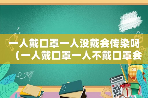 一人戴口罩一人沒戴會(huì)傳染嗎（一人戴口罩一人不戴口罩會(huì)傳染嗎）