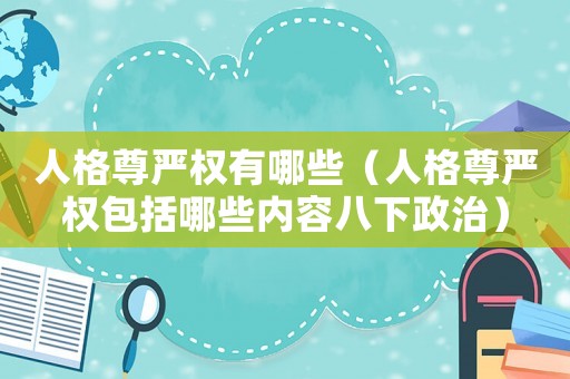 人格尊嚴(yán)權(quán)有哪些（人格尊嚴(yán)權(quán)包括哪些內(nèi)容八下政治）