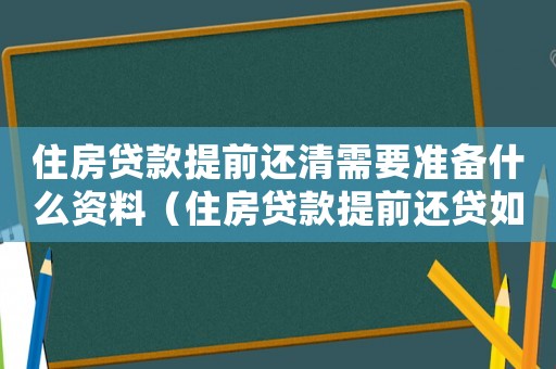 住房貸款提前還清需要準備什么資料（住房貸款提前還貸如何辦理手續流程）