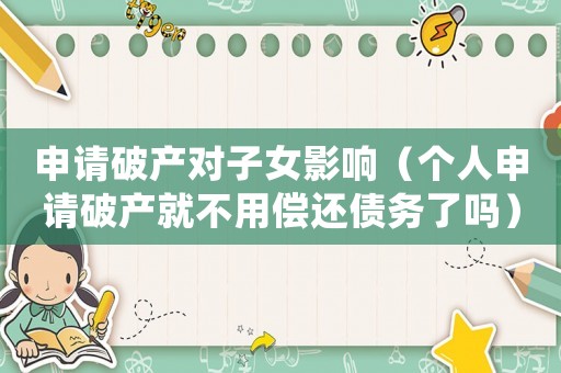申請(qǐng)破產(chǎn)對(duì)子女影響（個(gè)人申請(qǐng)破產(chǎn)就不用償還債務(wù)了嗎）