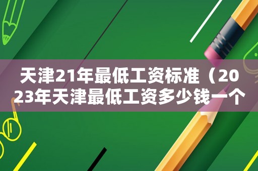 天津21年最低工資標準（2023年天津最低工資多少錢一個月）