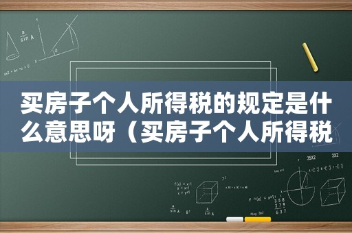 買房子個人所得稅的規定是什么意思呀（買房子個人所得稅的規定是什么意思）