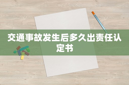 交通事故發(fā)生后多久出責(zé)任認(rèn)定書