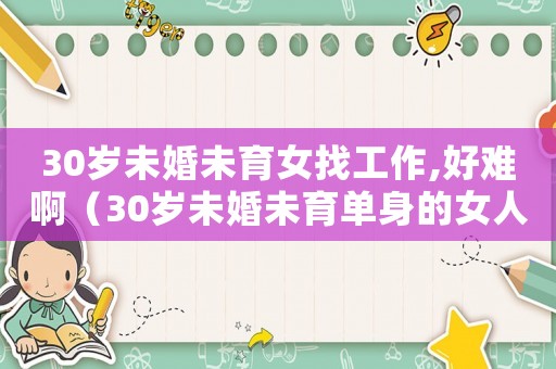 30歲未婚未育女找工作,好難啊（30歲未婚未育單身的女人人生規劃）
