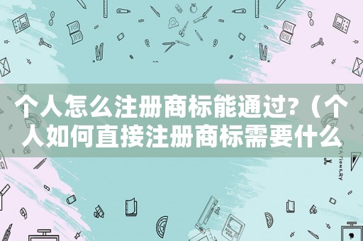 個人怎么注冊商標能通過?（個人如何直接注冊商標需要什么材料）