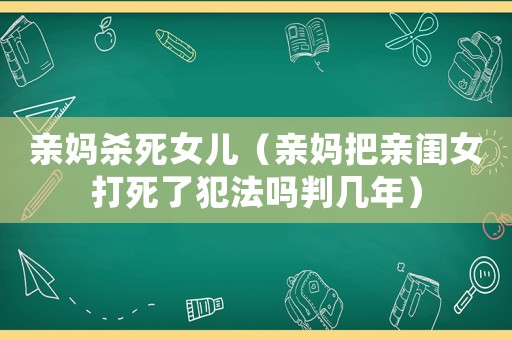 親媽殺死女兒（親媽把親閨女打死了犯法嗎判幾年）