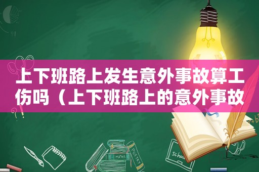 上下班路上發生意外事故算工傷嗎（上下班路上的意外事故算不算工傷保險）