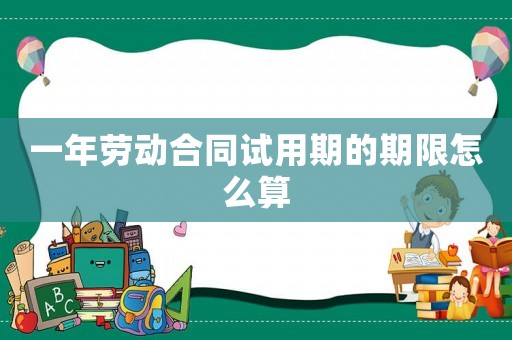 一年勞動(dòng)合同試用期的期限怎么算